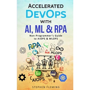 Accelerated DevOps with AI, ML & RPA: Non-Programmer's Guide to AIOPS & MLOPS