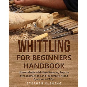 Whittling for Beginners Handbook: Starter Guide with Easy Projects, Step by Step Instructions and Frequently Asked Questions (FAQs) (3) (DIY)