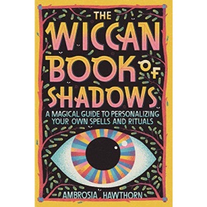 The Wiccan Book of Shadows: A Magical Guide to Personalizing Your Own Spells and Rituals