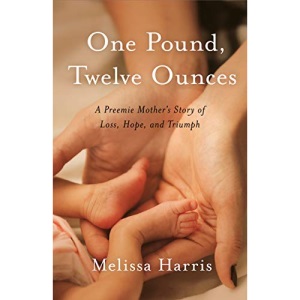 One Pound, Twelve Ounces: A Preemie Mother's Story of Loss, Hope, and Triumph