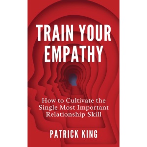 Train Your Empathy: How to Cultivate the Single Most Important Relationship Skill