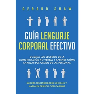 Guía lenguaje corporal efectivo: Domina los secretos de la comunicación no verbal y aprende cómo analizar los gestos de las personas. Mejora tus habilidades sociales y habla en público con carisma