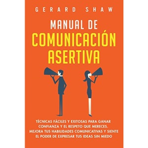 Manual de comunicación asertiva: Técnicas fáciles y exitosas para ganar confianza y el respeto que mereces. Mejora tus habilidades comunicativas y siente el poder de expresar tus ideas sin miedo