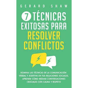 7 técnicas exitosas para resolver conflictos: Domina las técnicas de la comunicación verbal y asertiva en tus relaciones sociales. Aprende cómo mediar conversaciones cruciales con calma y respeto
