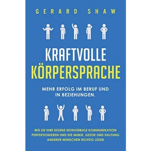 Kraftvolle Körpersprache: Mehr Erfolg im Beruf und in Beziehungen. Wie Sie Ihre eigene nonverbale Kommunikation perfektionieren und die Mimik, Gestik und Haltung anderer Menschen richtig lesen