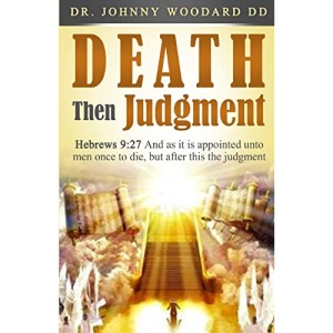 Death Then Judgment: Hebrews 9:27 And as it is appointed unto men once to die, but after this the judgment