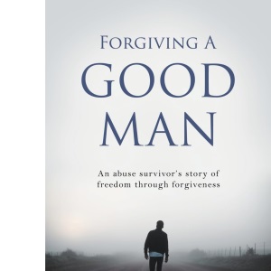 Forgiving A Good Man: An abuse survivor's story of freedom through forgiveness: 0