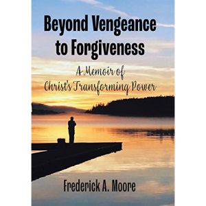 Beyond Vengeance to Forgiveness: A Memoir of Christ's Transforming Power