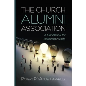 The Church Alumni Association: A Handbook for Believers in Exile
