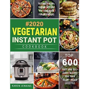 Vegetarian Instant Pot Cookbook #2020: Top 600 Easy and Delicious Recipes for Your Plant-Based Lifestyle, Ultimate Vegetarian Instant Pot Cookbook for Beginners