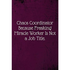 Chaos Coordinator Because Freaking Miracle Worker Is Not a Job Title.: Coworker Notebook (Funny Office Journals)- Lined Blank Notebook Journal