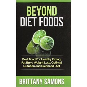 Beyond Diet Foods: Best Food For Healthy Eating, Fat Burn, Weight Loss, Optimal Nutrition and Balanced Diet