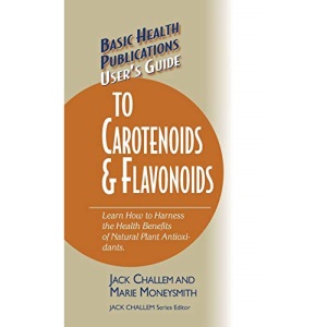 User's Guide to Carotenoids & Flavonoids: Learn How to Harness the Health Benefits of Natural Plant Antioxidants (Basic Health Publications User's Guide)