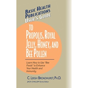 User's Guide to Propolis, Royal Jelly, Honey, and Bee Pollen: Learn How to Use Bee Foods to Enhance Your Health and Immunity. (Basic Health Publications User's Guide)