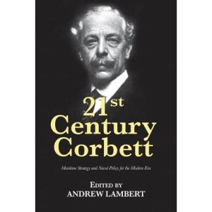 21st Century Corbett: Maritime Strategy and Naval Policy for the Modern Era (21st Century Foundations)