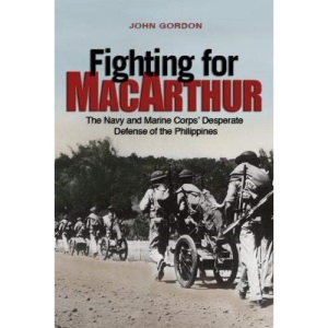 Fighting for MacArthur: The Navy and Marine Corps' Desperate Defense of the Philippines