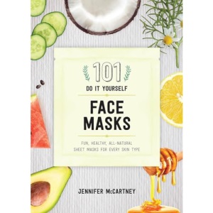 101 DIY Face Masks – Fun, Healthy, All–Natural Sheet Masks for Every Skin Type