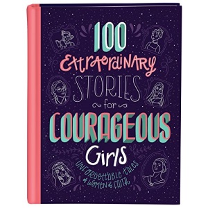 100 Extraordinary Stories for Courageous Girls: Unforgettable Tales of Women of Faith