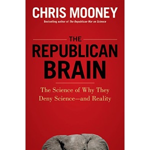 The Republican Brain: The Science of Why They Deny Science--And Reality