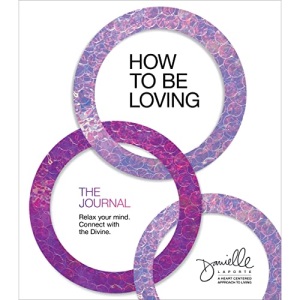 How to Be Loving: The Journal: Relax Your Mind. Connect with the Divine.