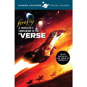 Hidden Universe Travel Guides: Firefly: A Traveler's Companion to the 'verse