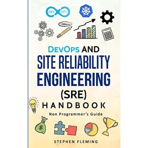 DevOps and Site Reliability Engineering (SRE) Handbook: Non Programmer's Guide (Continuous Delivery)
