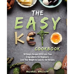 The Easy Keto Cookbook: 50 Simply Recipes With Less Than 5 Ingredients For Beginners. Lose Your Weight As Easy As Our Recipes: 1