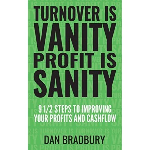 Turnover Is Vanity, Profit Is Sanity: 9 1/2 Steps to Improving Your Profits & Cashflow