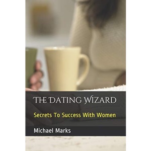 The Dating Wizard: Secrets To Success With Women