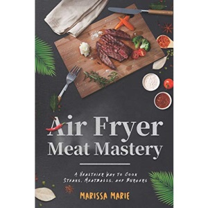 Air Fryer Meat Mastery: A Healthier Way to Cook Steaks, Meatballs, and Burgers: 3 (Fry it With Air)