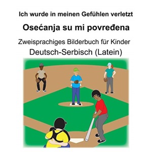 Deutsch-Serbisch (Latein) Ich wurde in meinen Gefühlen verletzt/Osećanja su mi povređena Zweisprachiges Bilderbuch für Kinder