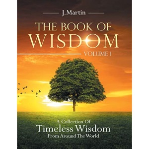 The Book of Wisdom: A Collection of Timeless Wisdom from Around the World