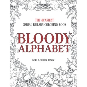 BLOODY ALPHABET: The Scariest Serial Killers Coloring Book. A True Crime Adult Gift - Full of Famous Murderers. For Adults Only.: 2 (True Crime Gifts)
