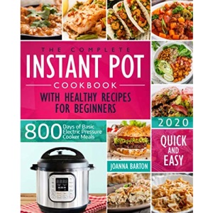 The Complete Instant Pot Cookbook With Healthy Recipes For Beginners: 800 Days of Basic Electric Pressure Cooker Meals Quick and Easy