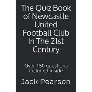 The Quiz Book of Newcastle United Football Club In The 21st Century: Over 150 questions included inside
