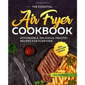 The Essential Air Fryer Cookbook: Affordable, Delicious and Healthy Recipes for Everyone incl. Low Carb Bonus