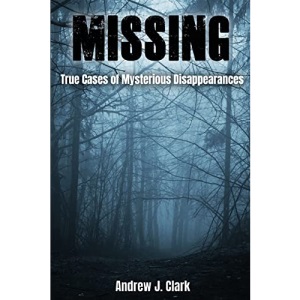 Missing: True Cases of Mysterious Disappearances: 1 (Missing Person Case Files)