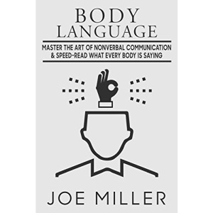 Body Language: Master the Art of Nonverbal Communication & Speed-read What Everybody Is Saying: Volume 1 (Body Language,Persuasion,Manipulation,Confidence, Analyze People)