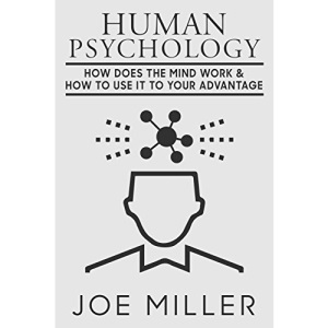 Human Psychology: How Does The Mind Work & How To Use It To Your Advantage