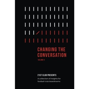 Changing The Conversation: Volume II: 21st Club Presents a Collection of Insights for Football Club Boardrooms