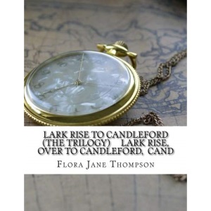 Lark Rise to Candleford (The trilogy) Lark Rise, Over to Candleford, Cand