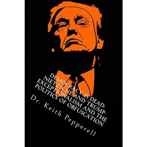 Democracy is Dead: Nietzsche and Trump: Exceptionalism and the Politics of Obfuscation