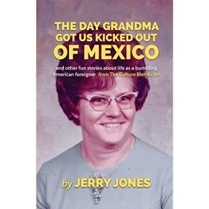 The Day Grandma Got Us Kicked Out of Mexico: and other fun stories about life as a bumbling American foreigner