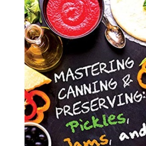 Pickles, Jams, and Sauces: 1 (Mastering Canning and Preserving)