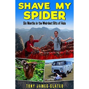 Shave My Spider!: A six-month adventure around Borneo, Vietnam, Mongolia, China, Laos and Cambodia (Adventure Without End)