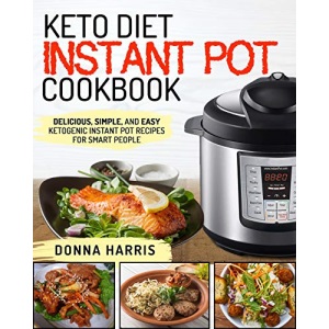 Keto Diet Instant Pot Cookbook: Delicious, Simple, and Easy Ketogenic Instant Pot Recipes For Smart People