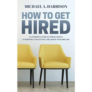 How to Get Hired: An Insider’s Guide to Applications, Interviews and Getting the Job of Your Dreams