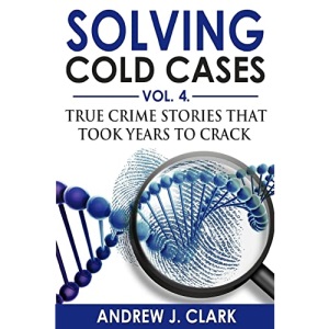 Solving Cold Cases Vol. 4: True Crime Stories that Took Years to Crack (True Crime Cold Cases Solved)