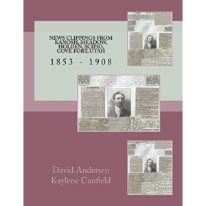 News Clippings From Kanosh, Meadow, Holden, Scipio, Cove Fort, Utah: 1853 - 1908 (Mid Utah News Clippings from the Past books)