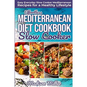 Effortless Mediterranean Diet Slow Cooker Cookbook: Easy Everyday Slow Cooker Mediterranean Recipes for a Healthy Lifestyle: 2 (Mediterranean Cooking)